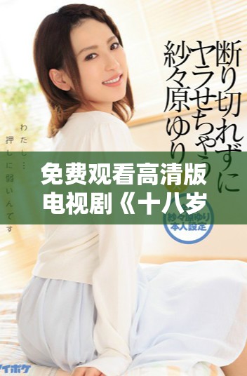 免費觀看高清版電視劇《十八歲》帶你回憶青春歲月