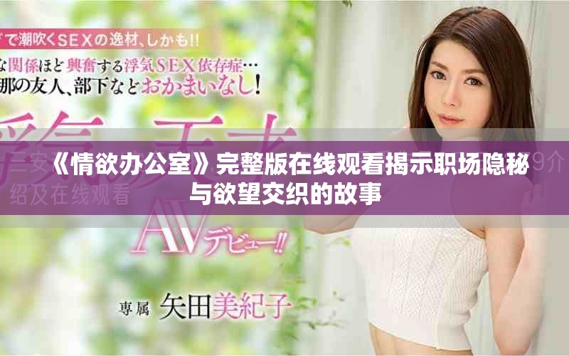 《情欲辦公室》完整版在線觀看揭示職場隱秘與欲望交織的故事