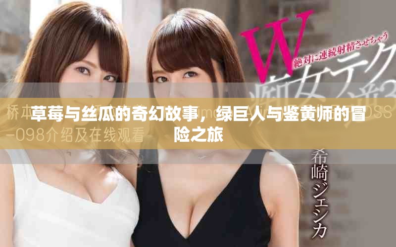 草莓與絲瓜的奇幻故事,綠巨人與鑒黃師的冒險之旅 草莓與絲瓜的奇幻故事,綠巨人與鑒黃師的冒險之旅
