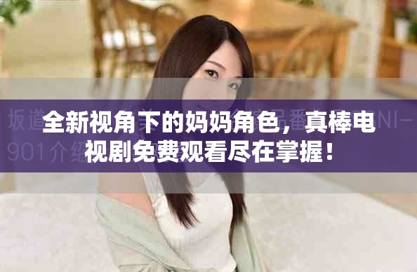 全新視角下的媽媽角色,真棒電視劇免費觀看盡在掌握! 全新視角下的媽媽角色,真棒電視劇免費觀看盡在掌握!