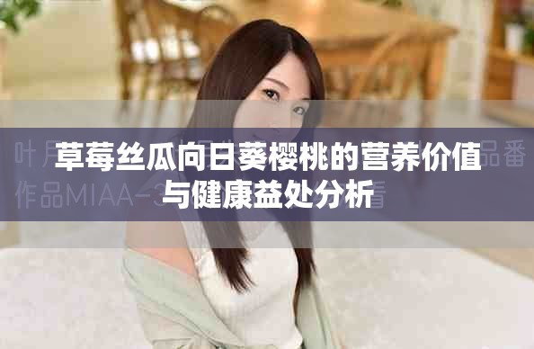 草莓絲瓜向日葵櫻桃的營養價值與健康益處分析