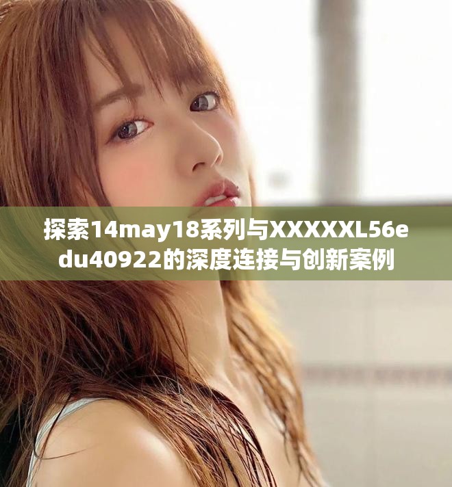 探索14may18系列與XXXXXL56edu40922的深度連接與創新案例
