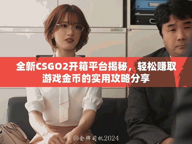 全新CSGO2開(kāi)箱平臺(tái)揭秘，輕松賺取游戲金幣的實(shí)用攻略分享