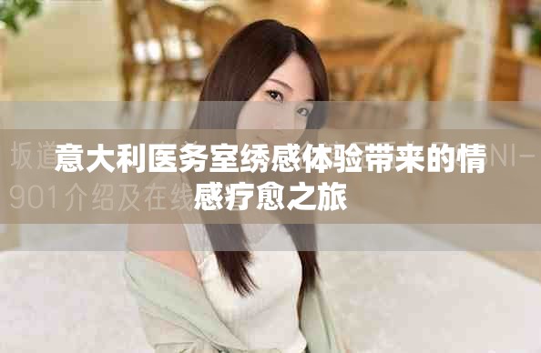 意大利醫務室繡感體驗帶來的情感療愈之旅