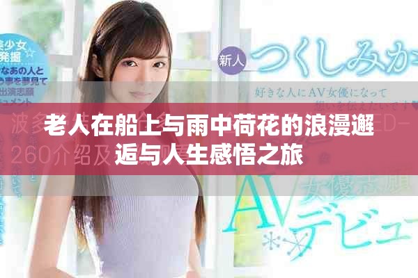 老人在船上與雨中荷花的浪漫邂逅與人生感悟之旅