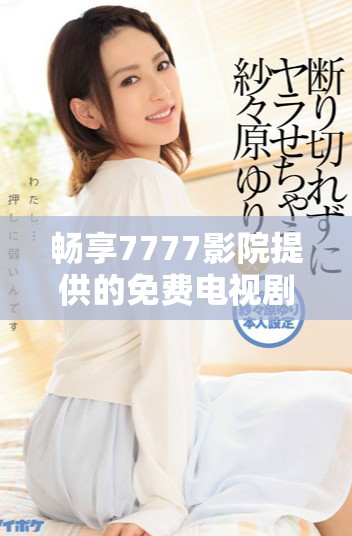 暢享7777影院提供的免費電視劇免費觀看服務 暢享7777影院提供的免費電視劇免費觀看服務