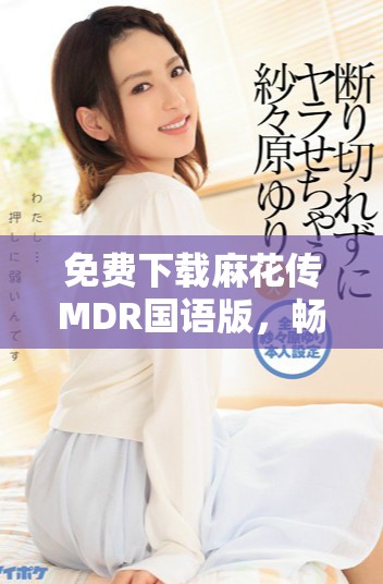 免費(fèi)下載麻花傳MDR國語版，暢享歡樂影視時(shí)光