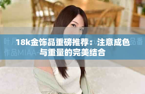 18k金飾品重磅推薦：注意成色與重量的完美結合