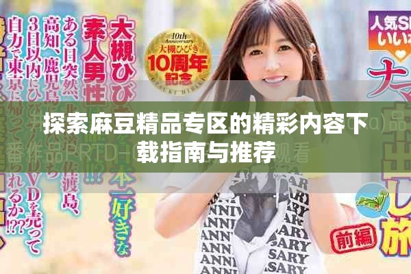 探索麻豆精品專區(qū)的精彩內(nèi)容下載指南與推薦