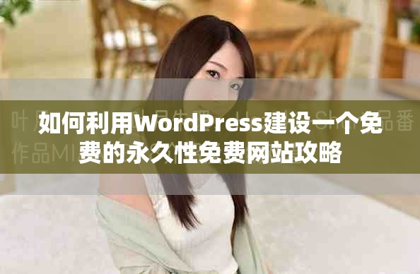 如何利用WordPress建設一個免費的永久性免費網站攻略