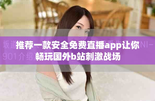 推薦一款安全免費直播app讓你暢玩國外b站刺激戰場