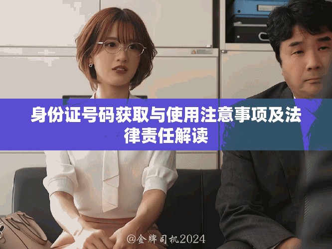 身份證號碼獲取與使用注意事項及法律責任解讀