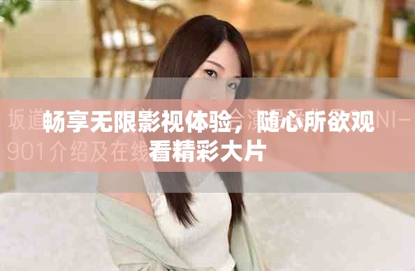 暢享無(wú)限影視體驗(yàn)，隨心所欲觀看精彩大片