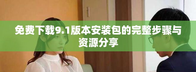 免費下載9.1版本安裝包的完整步驟與資源分享