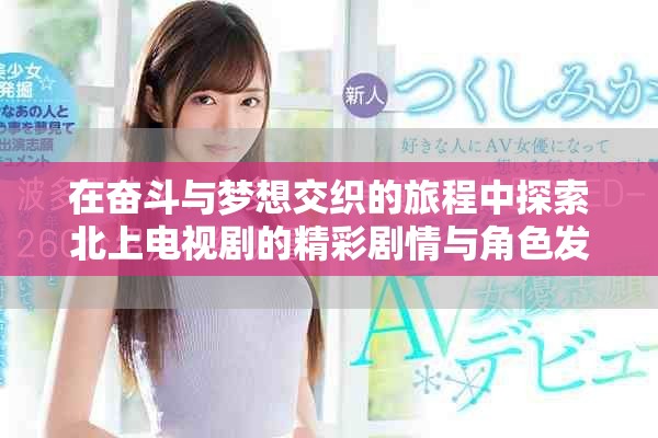 在奮斗與夢想交織的旅程中探索北上電視劇的精彩劇情與角色發展