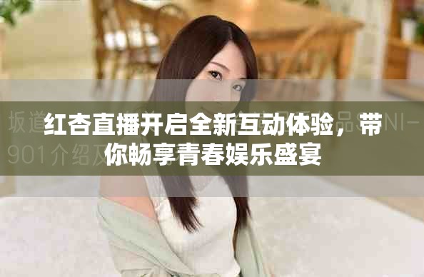 紅杏直播開啟全新互動體驗(yàn)，帶你暢享青春娛樂盛宴