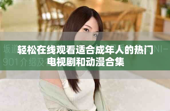 輕松在線觀看適合成年人的熱門電視劇和動漫合集 輕松在線觀看適合成年人的熱門電視劇和動漫合集