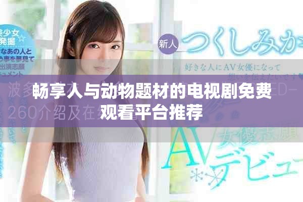 暢享人與動物題材的電視劇免費觀看平臺推薦