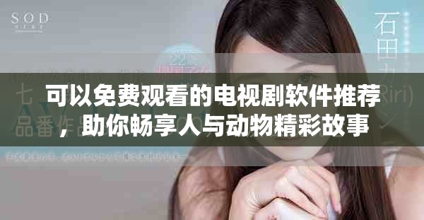 可以免費觀看的電視劇軟件推薦，助你暢享人與動物精彩故事