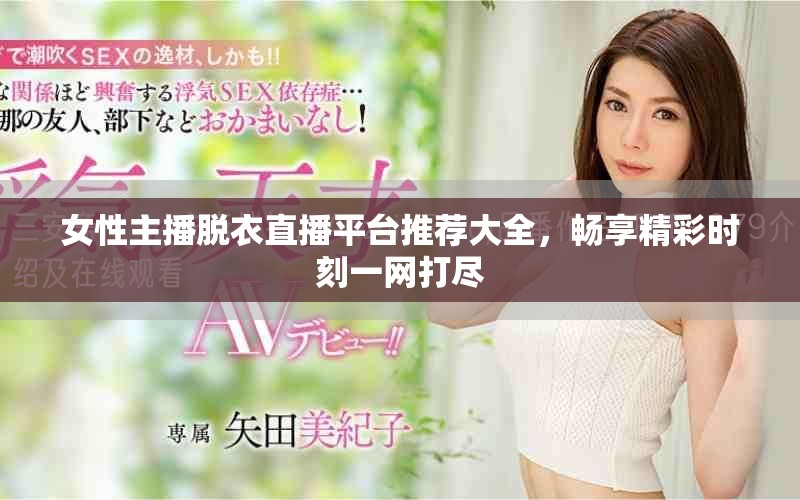 女性主播脫衣直播平臺推薦大全，暢享精彩時刻一網打盡
