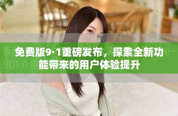 免費版9·1重磅發布，探索全新功能帶來的用戶體驗提升