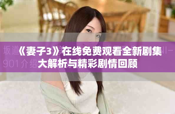 《妻子3》在線免費觀看全新劇集大解析與精彩劇情回顧