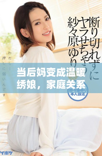 當后媽變成溫暖繡娘,家庭關系如何煥發新生 當后媽變成溫暖繡娘,家庭關系如何煥發新生