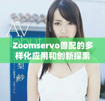 Zoomservo獸配的多樣化應用和創新探索分析