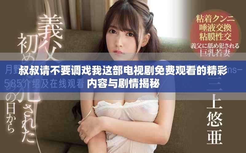 叔叔請不要調戲我這部電視劇免費觀看的精彩內容與劇情揭秘