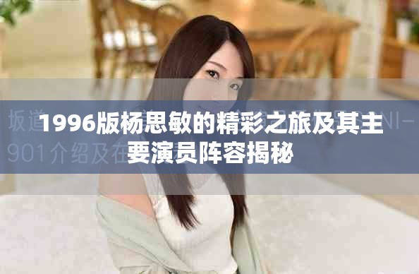 1996版楊思敏的精彩之旅及其主要演員陣容揭秘 1996版楊思敏的精彩之旅及其主要演員陣容揭秘