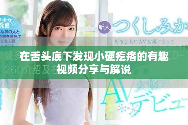 在舌頭底下發(fā)現(xiàn)小硬疙瘩的有趣視頻分享與解說