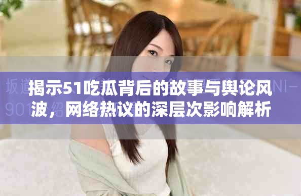 揭示51吃瓜背后的故事與輿論風(fēng)波，網(wǎng)絡(luò)熱議的深層次影響解析