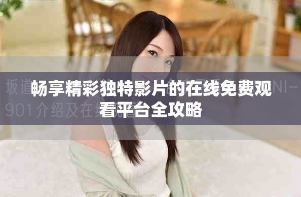 暢享精彩獨特影片的在線免費觀看平臺全攻略