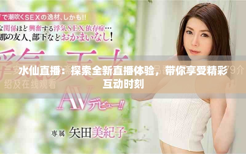 水仙直播：探索全新直播體驗，帶你享受精彩互動時刻