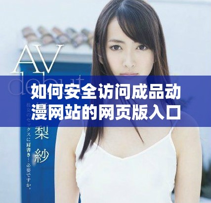 如何安全訪問成品動漫網站的網頁版入口和使用指南