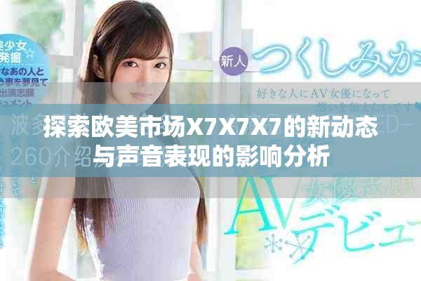 探索歐美市場(chǎng)X7X7X7的新動(dòng)態(tài)與聲音表現(xiàn)的影響分析