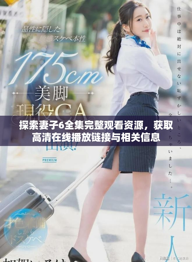 探索妻子6全集完整觀看資源，獲取高清在線播放鏈接與相關信息