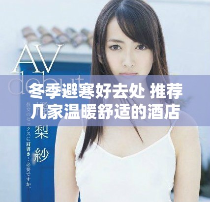 冬季避寒好去處 推薦幾家溫暖舒適的酒店選項(xiàng)