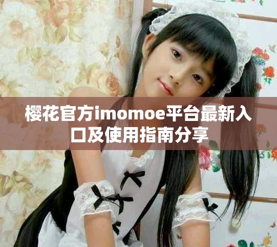 櫻花官方imomoe平臺(tái)最新入口及使用指南分享 櫻花官方imomoe平臺(tái)最新入口及使用指南分享