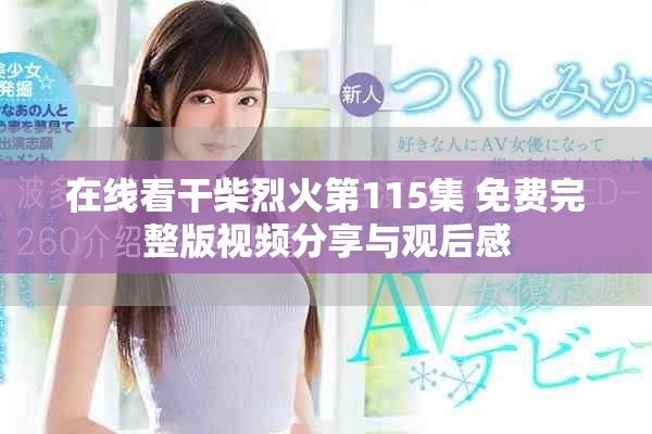 在線看干柴烈火第115集 免費完整版視頻分享與觀后感
