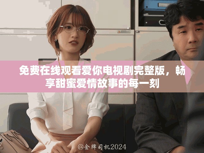 免費在線觀看愛你電視劇完整版，暢享甜蜜愛情故事的每一刻