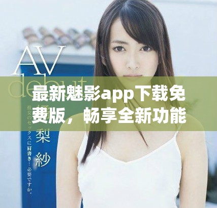 最新魅影app下載免費版，暢享全新功能與精彩內容