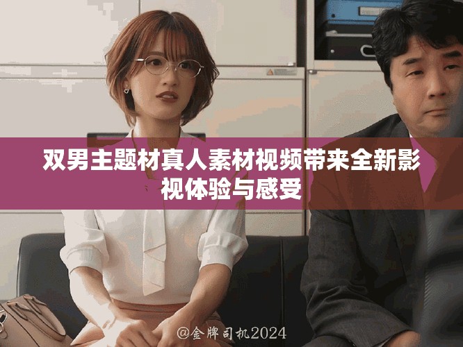 雙男主題材真人素材視頻帶來全新影視體驗與感受