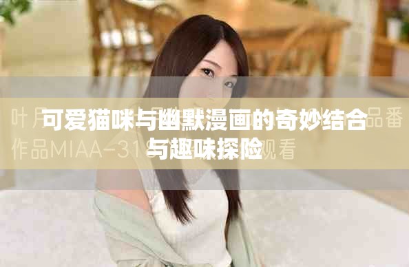 可愛貓咪與幽默漫畫的奇妙結合與趣味探險