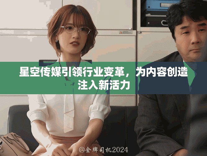 星空傳媒引領行業變革，為內容創造注入新活力