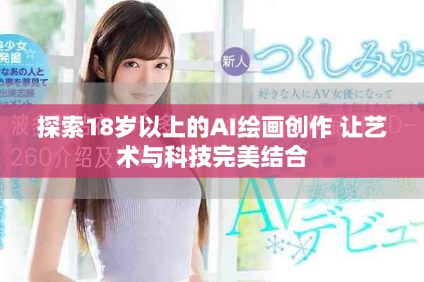探索18歲以上的AI繪畫創(chuàng)作 讓藝術(shù)與科技完美結(jié)合