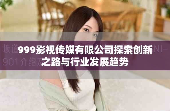 999影視傳媒有限公司探索創新之路與行業發展趨勢