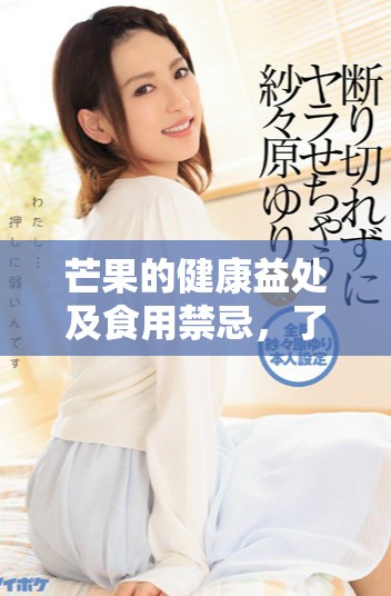 芒果的健康益處及食用禁忌,了解這些讓你更科學地享用它 芒果的健康益處及食用禁忌,了解這些讓你更科學地享用它