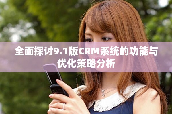 全面探討9.1版CRM系統的功能與優化策略分析