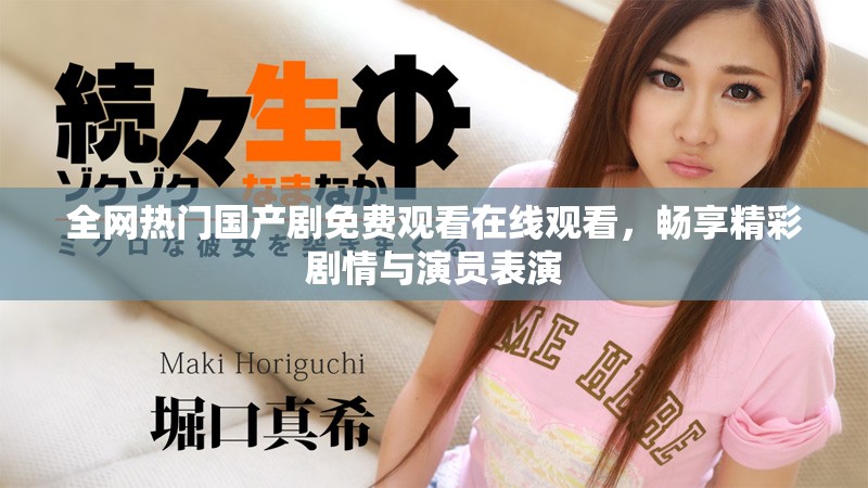 全網(wǎng)熱門(mén)國(guó)產(chǎn)劇免費(fèi)觀看在線觀看，暢享精彩劇情與演員表演